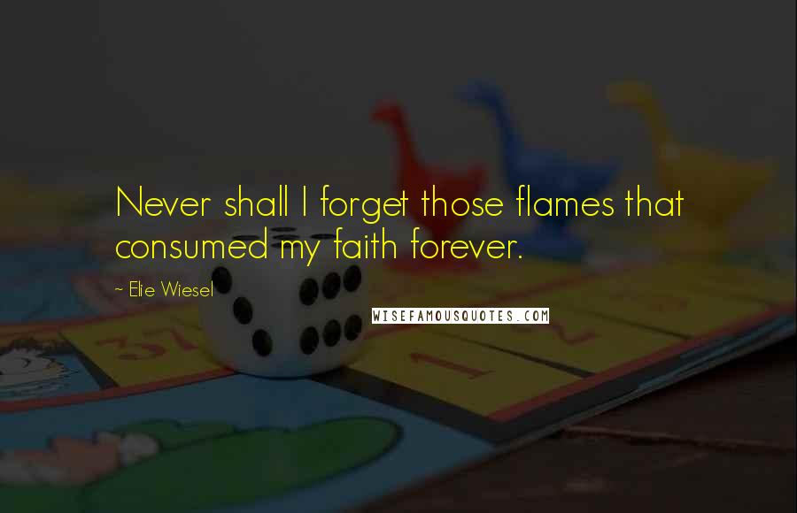 Elie Wiesel quotes: Never shall I forget those flames that consumed my faith forever.