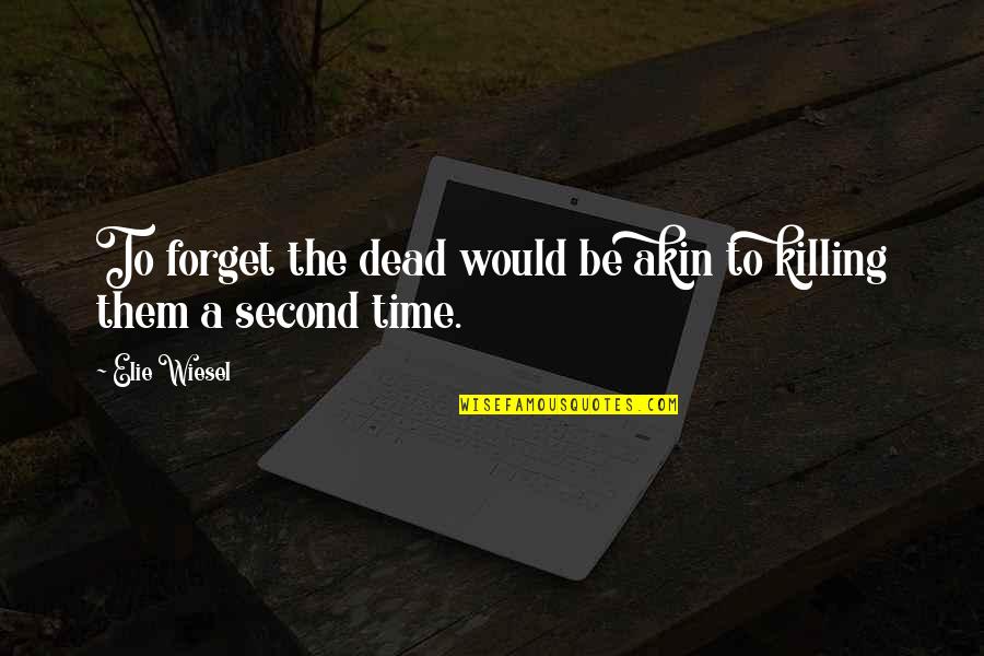 Elie Wiesel Quotes By Elie Wiesel: To forget the dead would be akin to