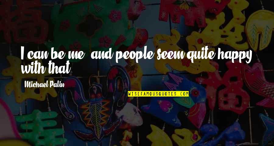 Eliel Rosa Quotes By Michael Palin: I can be me, and people seem quite