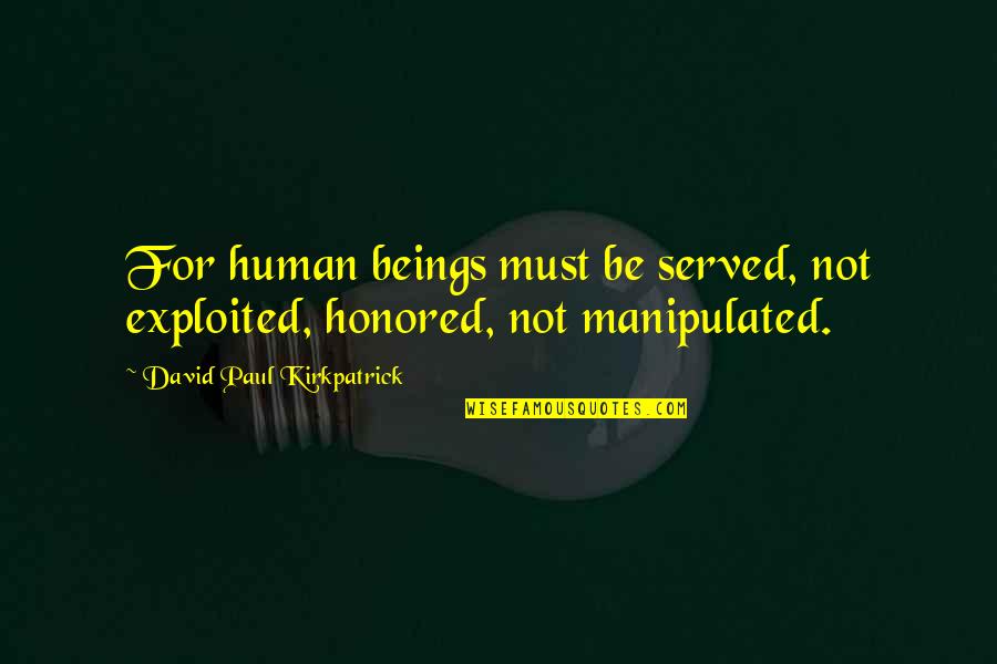 Elietian Cropped Quotes By David Paul Kirkpatrick: For human beings must be served, not exploited,