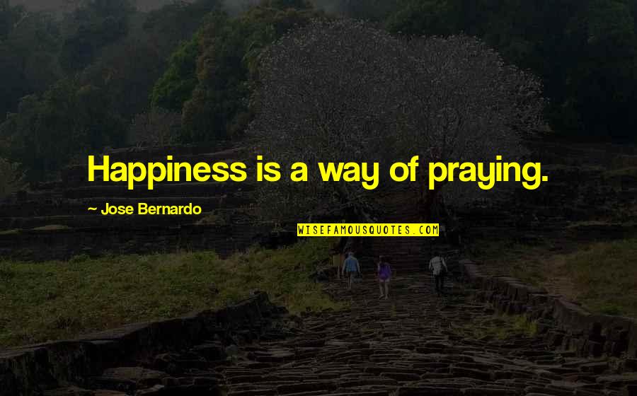 Elietian Cropped Quotes By Jose Bernardo: Happiness is a way of praying.