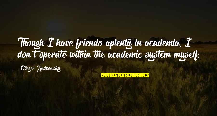 Eliezer Quotes By Eliezer Yudkowsky: Though I have friends aplenty in academia, I Eliezer Quotes By Eliezer Yudkowsky: Though I have friends aplenty in academia, I