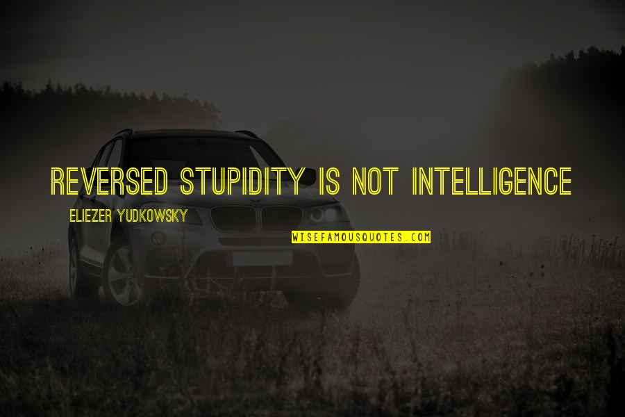 Eliezer Quotes By Eliezer Yudkowsky: Reversed stupidity is not intelligence Eliezer Quotes By Eliezer Yudkowsky: Reversed stupidity is not intelligence