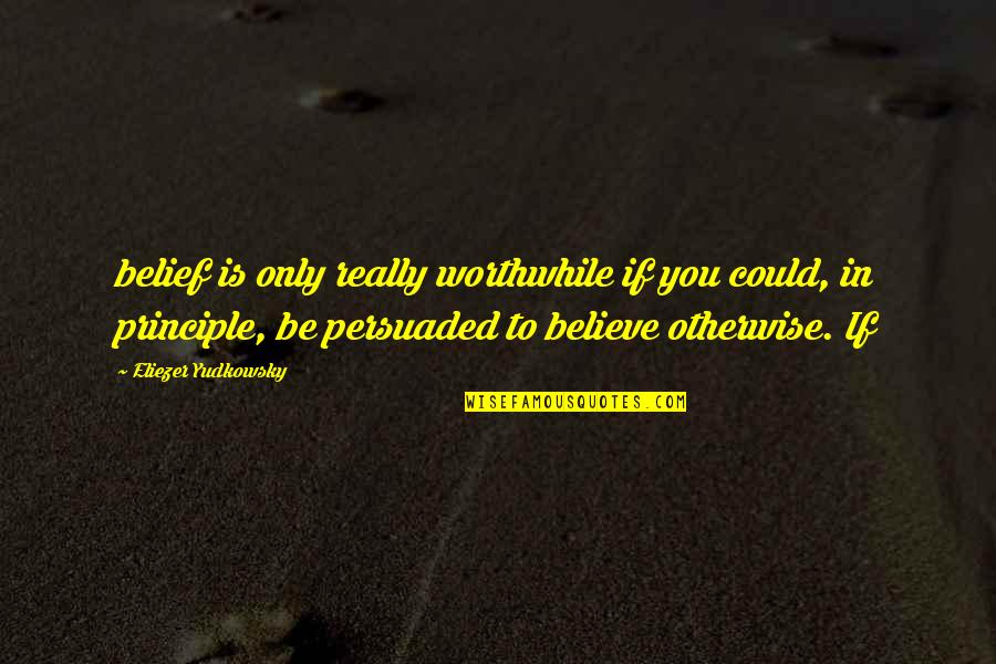 Eliezer Quotes By Eliezer Yudkowsky: belief is only really worthwhile if you could, Eliezer Quotes By Eliezer Yudkowsky: belief is only really worthwhile if you could,