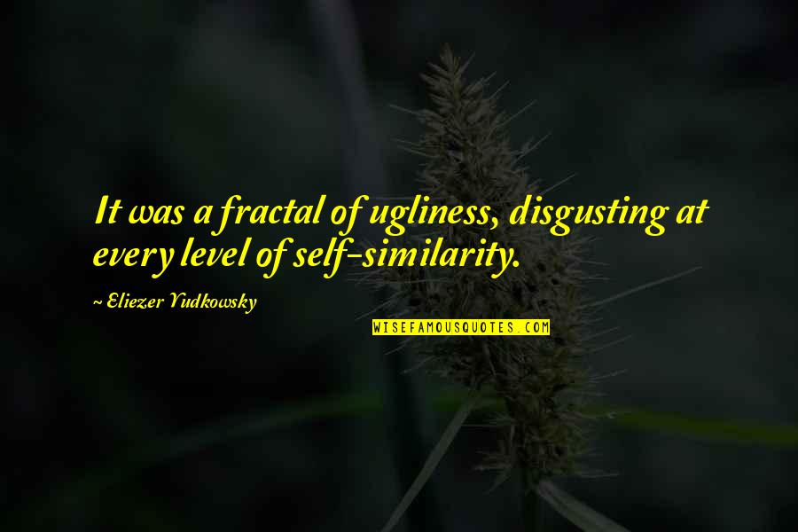 Eliezer Quotes By Eliezer Yudkowsky: It was a fractal of ugliness, disgusting at Eliezer Quotes By Eliezer Yudkowsky: It was a fractal of ugliness, disgusting at