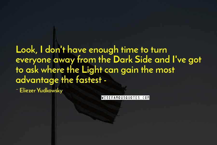 Eliezer Yudkowsky quotes: Look, I don't have enough time to turn everyone away from the Dark Side and I've got to ask where the Light can gain the most advantage the fastest - Eliezer Yudkowsky quotes: Look, I don't have enough time to turn everyone away from the Dark Side and I've got to ask where the Light can gain the most advantage the fastest -