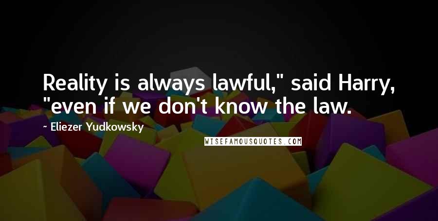 Eliezer Yudkowsky quotes: Reality is always lawful," said Harry, "even if we don't know the law.