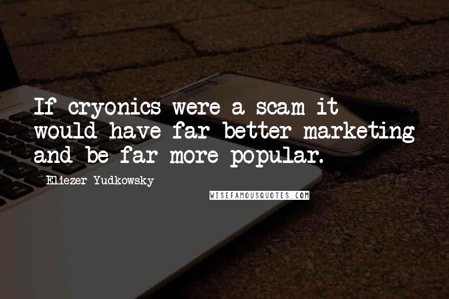 Eliezer Yudkowsky quotes: If cryonics were a scam it would have far better marketing and be far more popular.