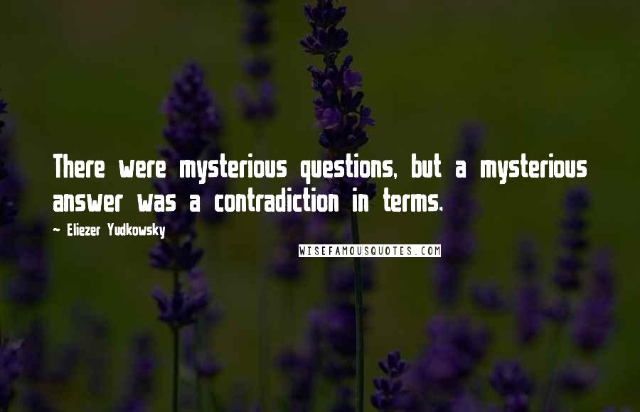 Eliezer Yudkowsky quotes: There were mysterious questions, but a mysterious answer was a contradiction in terms.