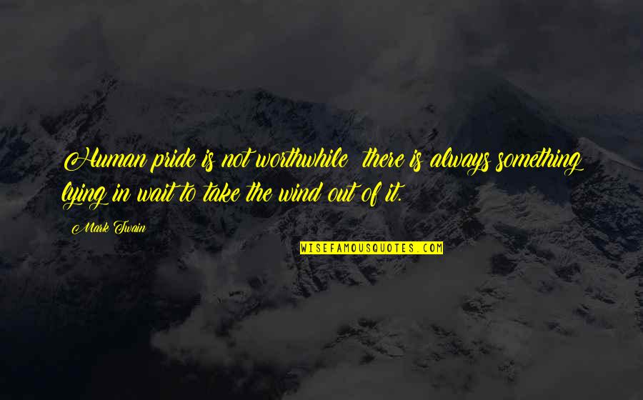 Elif Batuman Quotes By Mark Twain: Human pride is not worthwhile; there is always Elif Batuman Quotes By Mark Twain: Human pride is not worthwhile; there is always