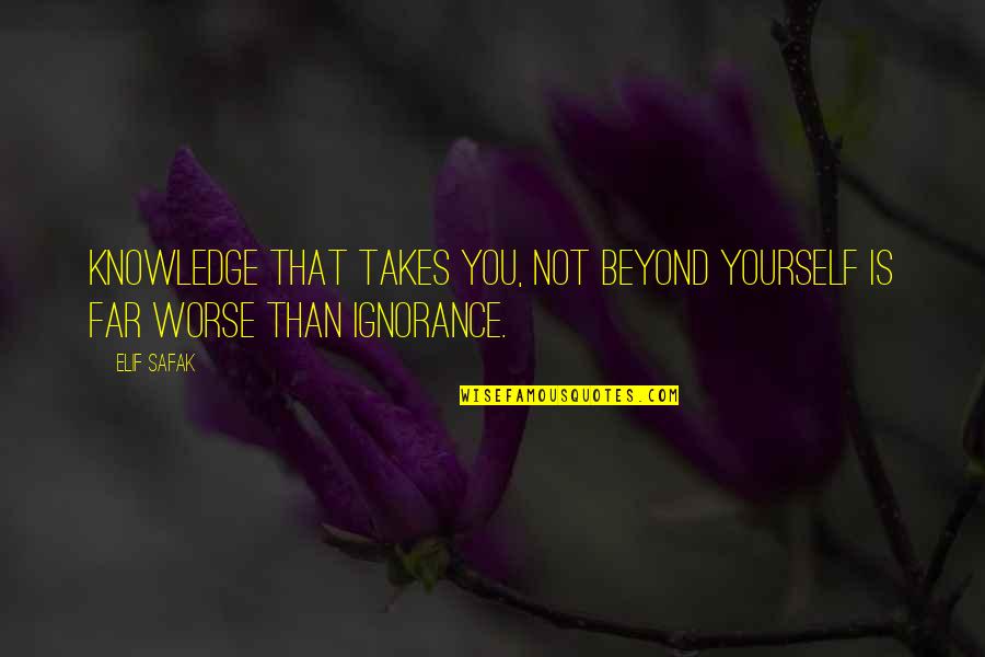 Elif Quotes By Elif Safak: Knowledge that takes you, not beyond yourself is