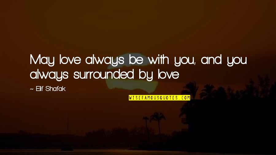 Elif Quotes By Elif Shafak: May love always be with you, and you