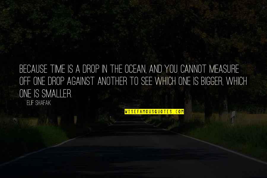 Elif Quotes By Elif Shafak: Because time is a drop in the ocean,