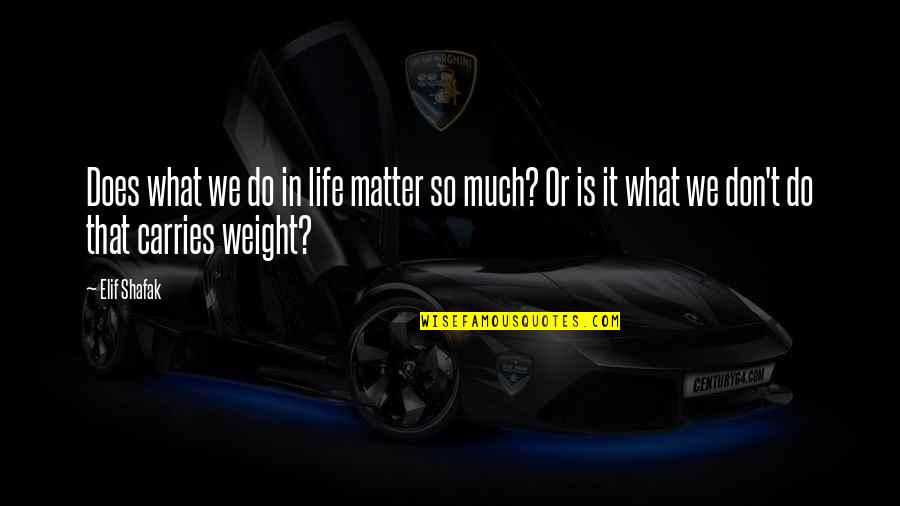 Elif Quotes By Elif Shafak: Does what we do in life matter so Elif Quotes By Elif Shafak: Does what we do in life matter so