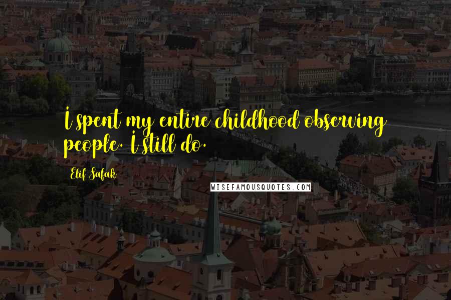 Elif Safak quotes: I spent my entire childhood observing people. I still do.