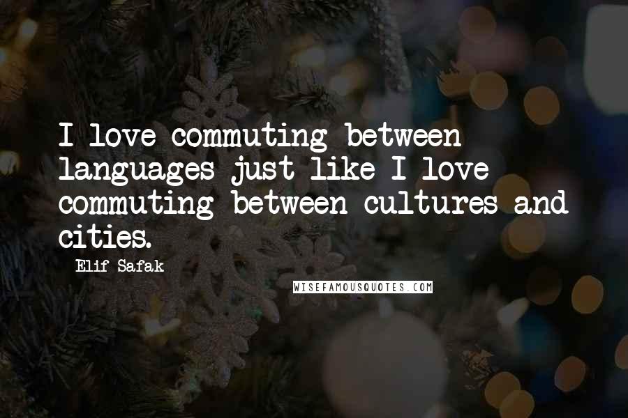 Elif Safak quotes: I love commuting between languages just like I love commuting between cultures and cities.