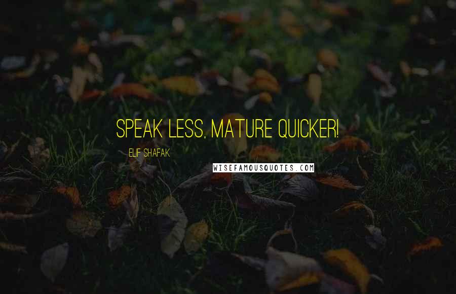 Elif Shafak quotes: Speak less, mature quicker!