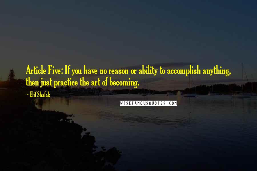 Elif Shafak quotes: Article Five: If you have no reason or ability to accomplish anything, then just practice the art of becoming.