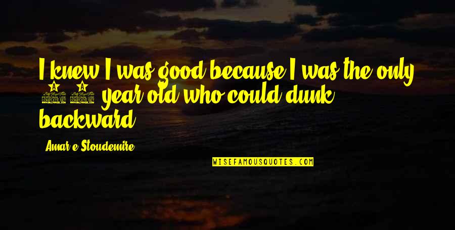 Eliges Quotes By Amar'e Stoudemire: I knew I was good because I was Eliges Quotes By Amar'e Stoudemire: I knew I was good because I was
