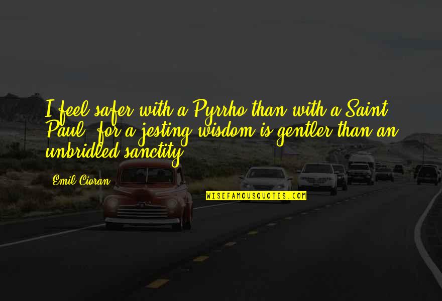 Eliges Quotes By Emil Cioran: I feel safer with a Pyrrho than with Eliges Quotes By Emil Cioran: I feel safer with a Pyrrho than with