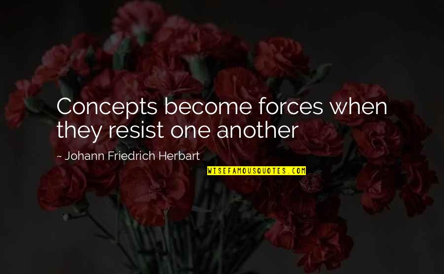 Elightful Quotes By Johann Friedrich Herbart: Concepts become forces when they resist one another