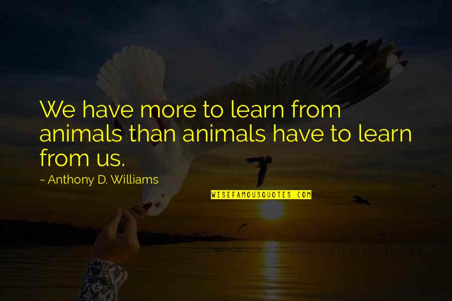 Eligibility Center Quotes By Anthony D. Williams: We have more to learn from animals than Eligibility Center Quotes By Anthony D. Williams: We have more to learn from animals than