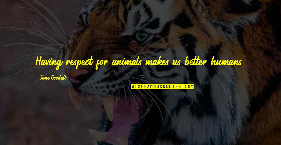 Eligible Bachelor Quotes By Jane Goodall: Having respect for animals makes us better humans.. Eligible Bachelor Quotes By Jane Goodall: Having respect for animals makes us better humans..