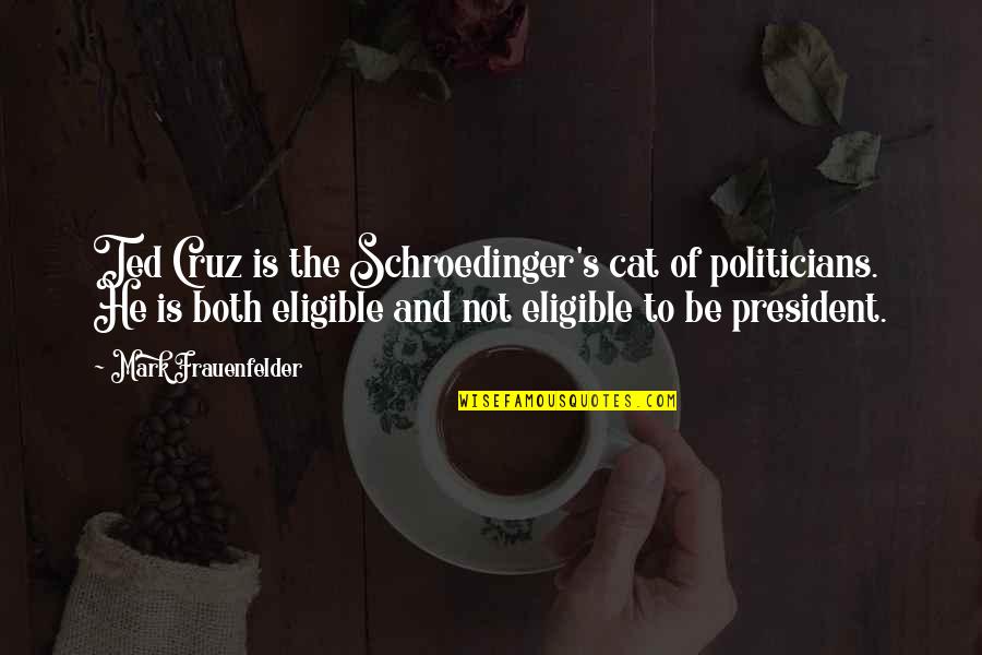 Eligible Quotes By Mark Frauenfelder: Ted Cruz is the Schroedinger's cat of politicians. Eligible Quotes By Mark Frauenfelder: Ted Cruz is the Schroedinger's cat of politicians.