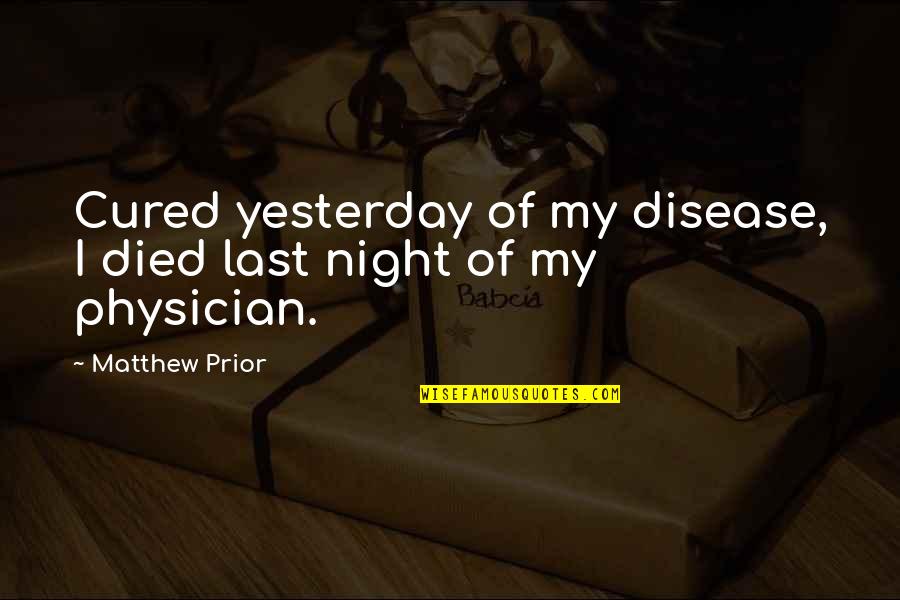 Eligius The 100 Quotes By Matthew Prior: Cured yesterday of my disease, I died last
