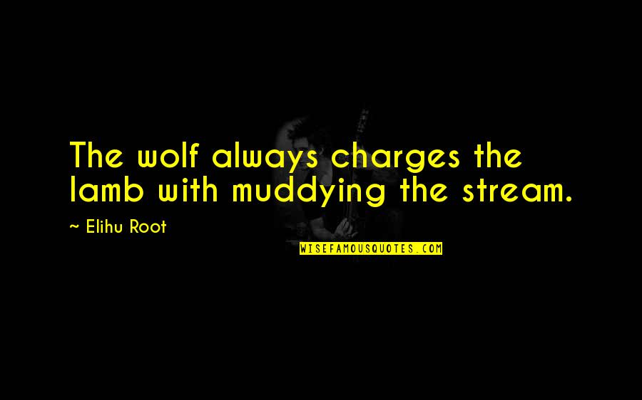 Elihu Quotes By Elihu Root: The wolf always charges the lamb with muddying