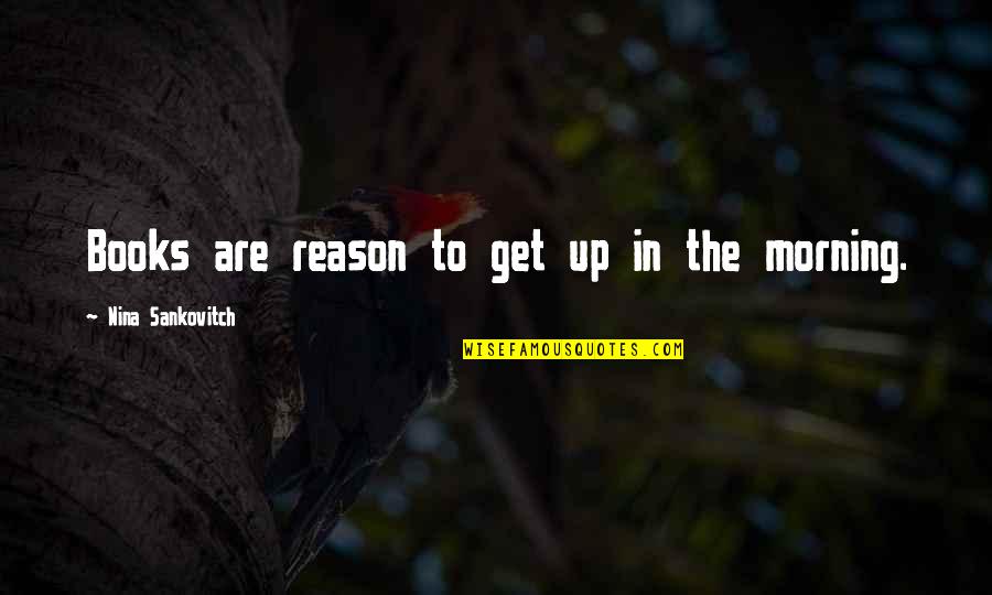 Elihu Quotes By Nina Sankovitch: Books are reason to get up in the