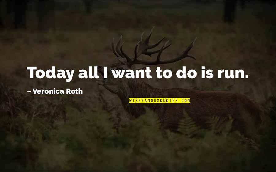 Elihu Quotes By Veronica Roth: Today all I want to do is run.