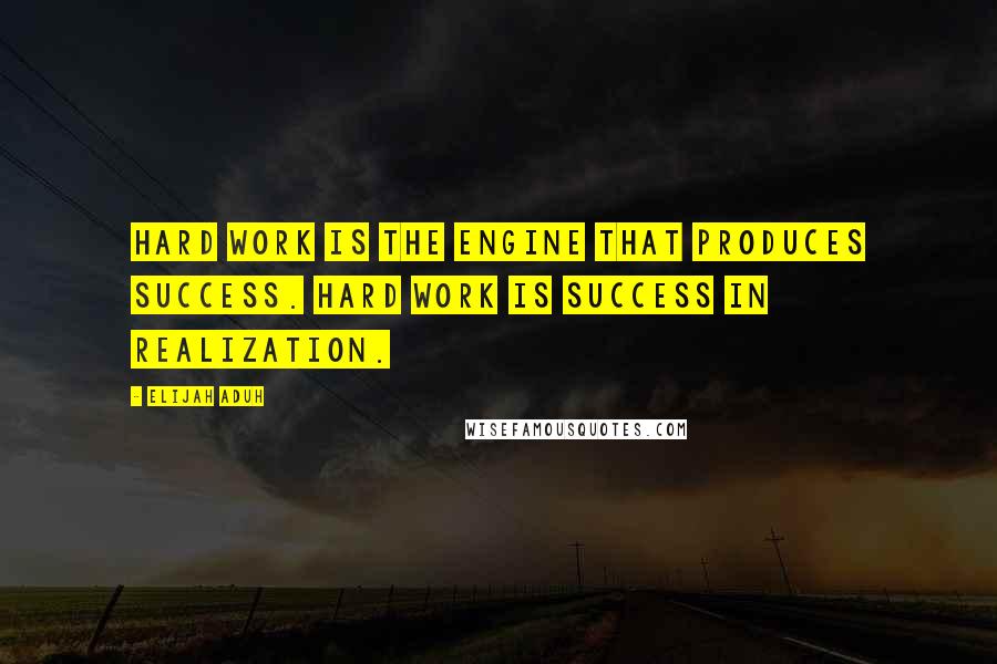 Elijah Aduh quotes: Hard work is the engine that produces success. Hard work is success in realization.