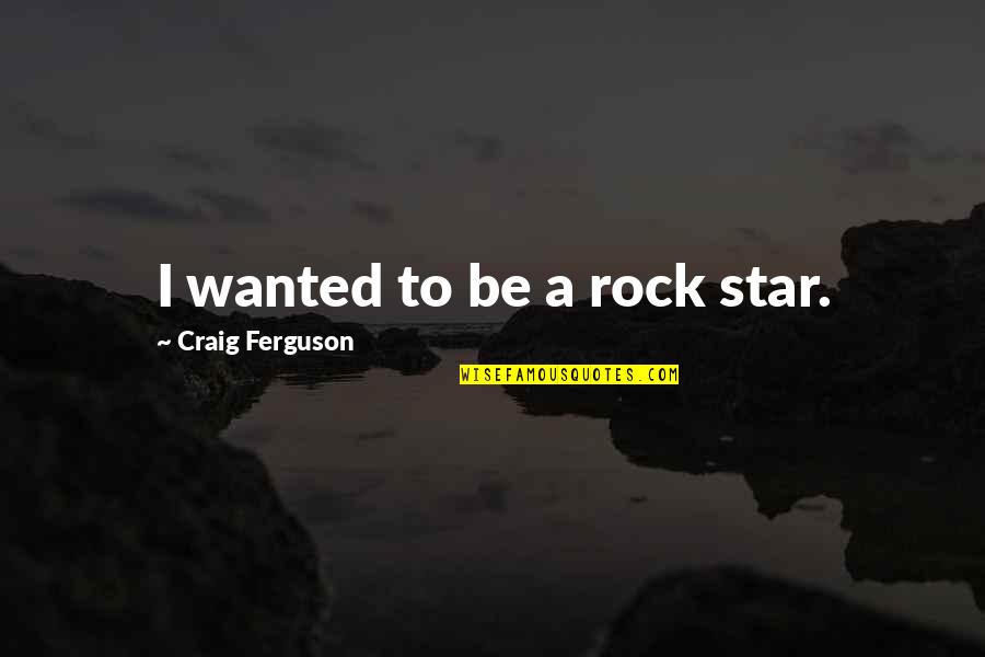 Elijah Buxton Quotes By Craig Ferguson: I wanted to be a rock star. Elijah Buxton Quotes By Craig Ferguson: I wanted to be a rock star.