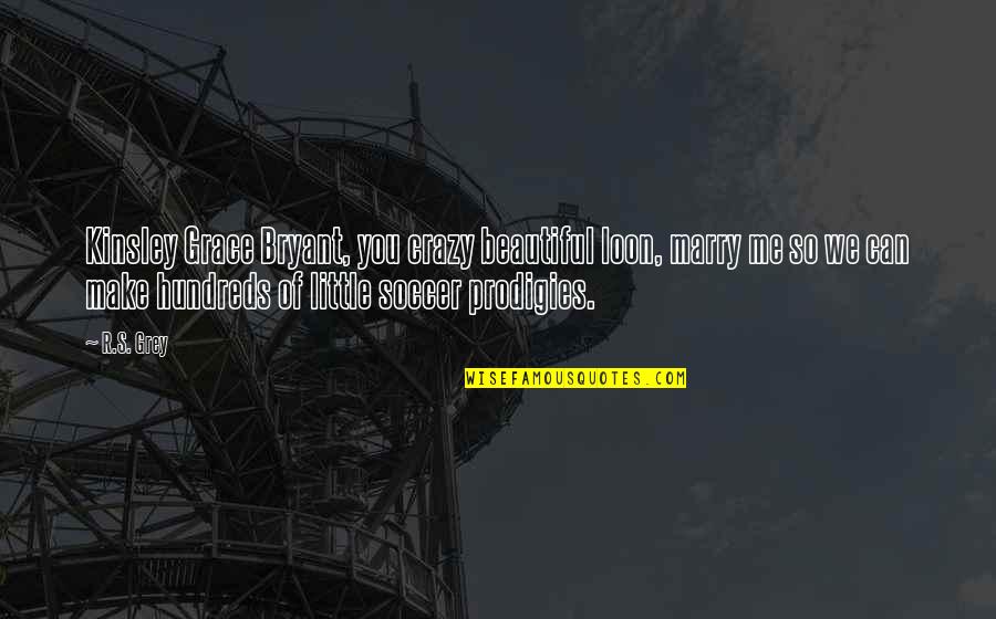 Elijah Buxton Quotes By R.S. Grey: Kinsley Grace Bryant, you crazy beautiful loon, marry Elijah Buxton Quotes By R.S. Grey: Kinsley Grace Bryant, you crazy beautiful loon, marry