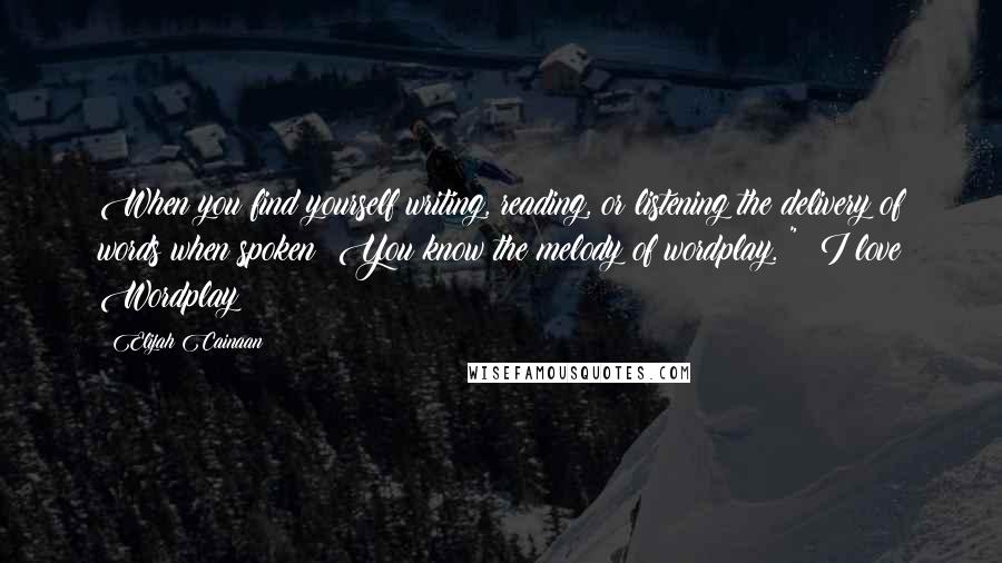 Elijah Cainaan quotes: When you find yourself writing, reading, or listening the delivery of words when spoken? You know the melody of wordplay. "& I love Wordplay Elijah Cainaan quotes: When you find yourself writing, reading, or listening the delivery of words when spoken? You know the melody of wordplay. "& I love Wordplay