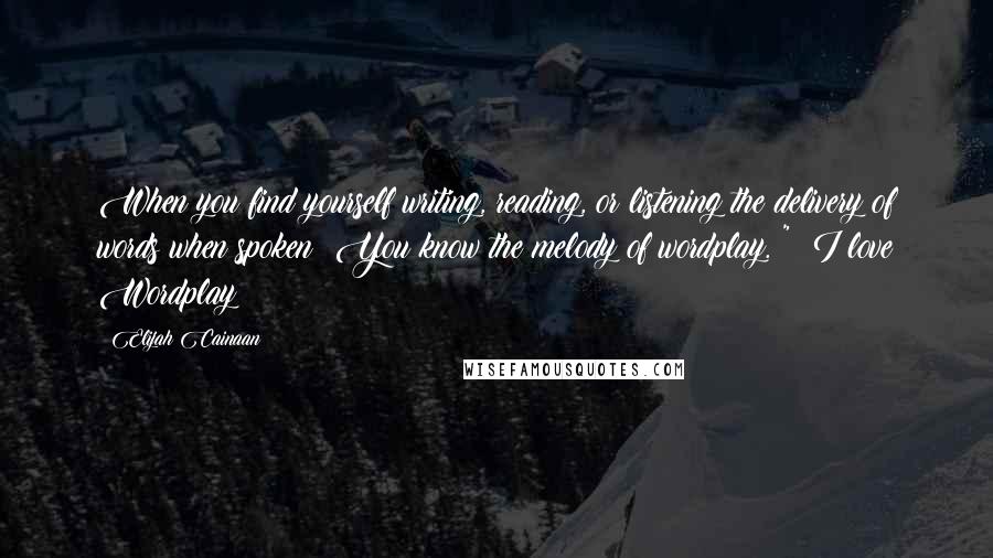 Elijah Cainaan quotes: When you find yourself writing, reading, or listening the delivery of words when spoken? You know the melody of wordplay. "& I love Wordplay