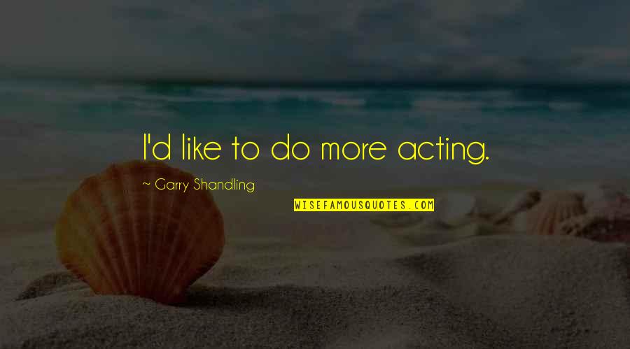 Elijah Clarke Quotes By Garry Shandling: I'd like to do more acting. Elijah Clarke Quotes By Garry Shandling: I'd like to do more acting.