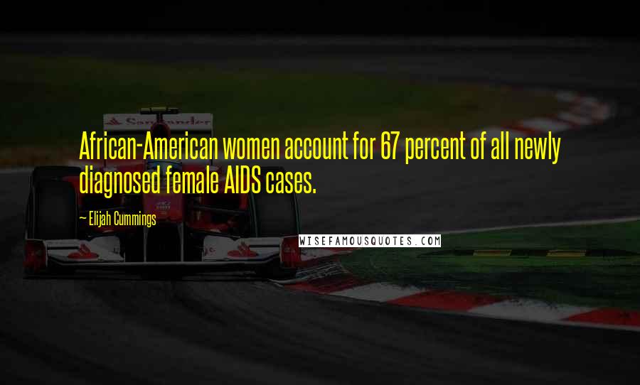 Elijah Cummings quotes: African-American women account for 67 percent of all newly diagnosed female AIDS cases.
