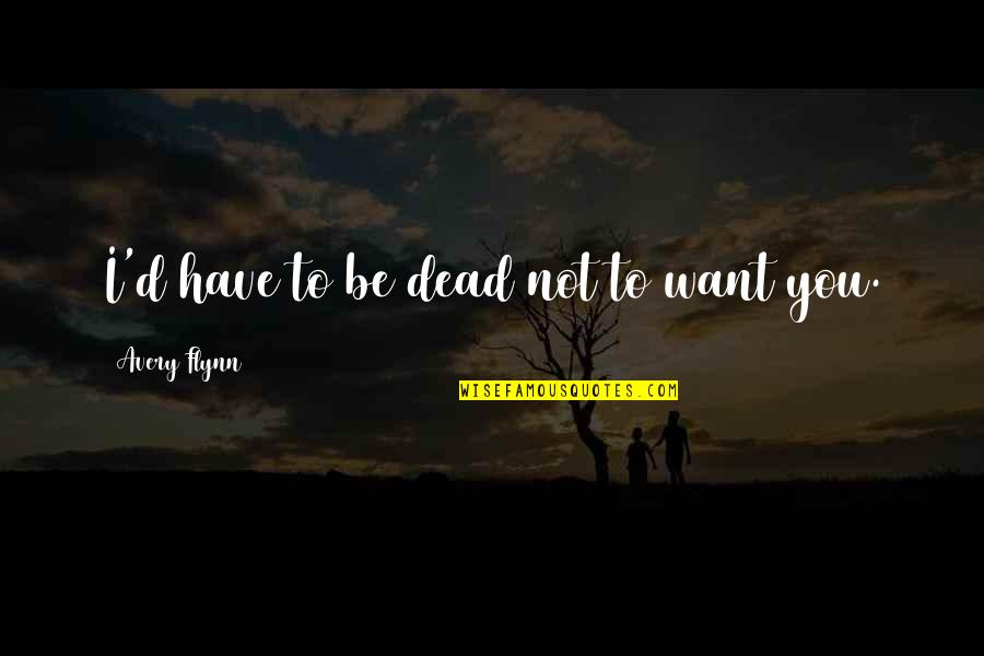 Elijah Krantz Quotes By Avery Flynn: I'd have to be dead not to want Elijah Krantz Quotes By Avery Flynn: I'd have to be dead not to want
