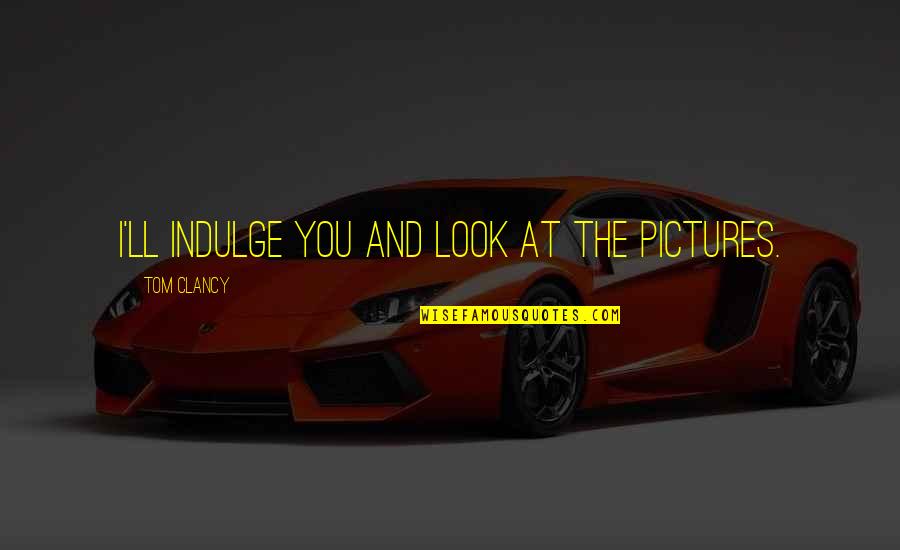 Elijah Krantz Quotes By Tom Clancy: I'll indulge you and look at the pictures. Elijah Krantz Quotes By Tom Clancy: I'll indulge you and look at the pictures.