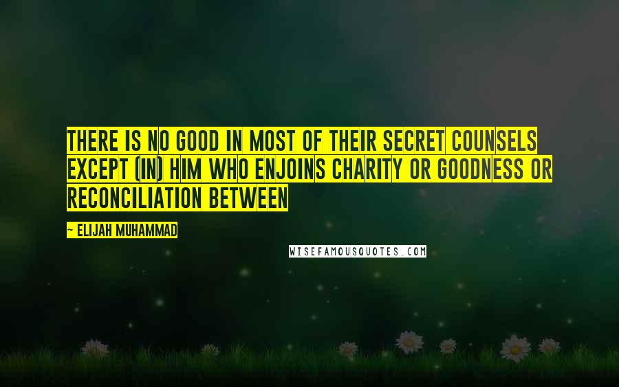 Elijah Muhammad quotes: There is no good in most of their secret counsels except (in) him who enjoins charity or goodness or reconciliation between