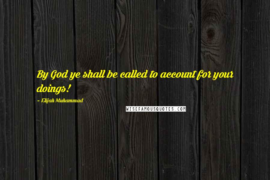 Elijah Muhammad quotes: By God ye shall be called to account for your doings!