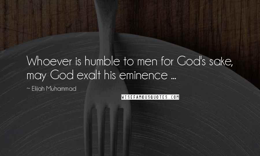 Elijah Muhammad quotes: Whoever is humble to men for God's sake, may God exalt his eminence ...