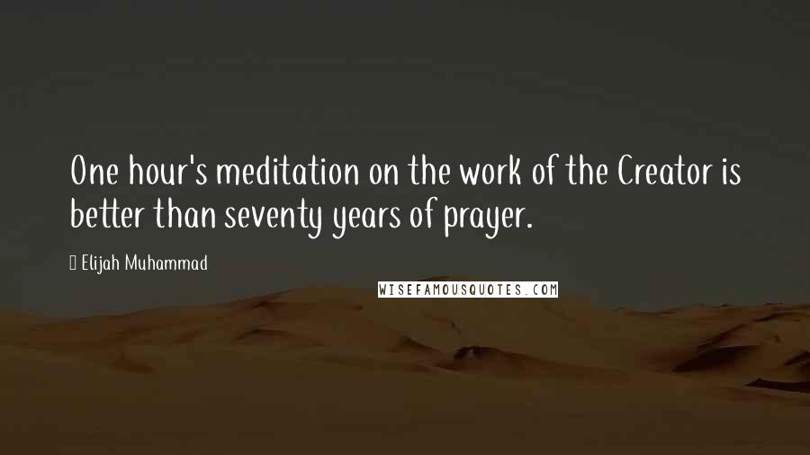 Elijah Muhammad quotes: One hour's meditation on the work of the Creator is better than seventy years of prayer.