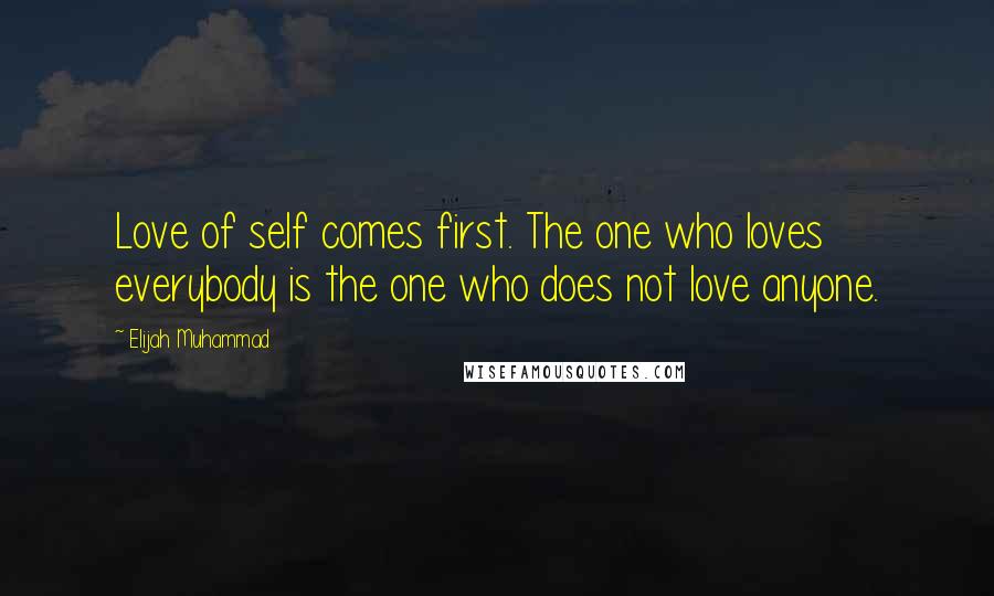 Elijah Muhammad quotes: Love of self comes first. The one who loves everybody is the one who does not love anyone.