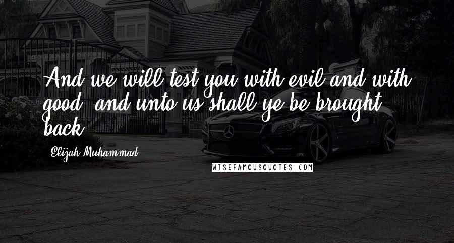 Elijah Muhammad quotes: And we will test you with evil and with good; and unto us shall ye be brought back.