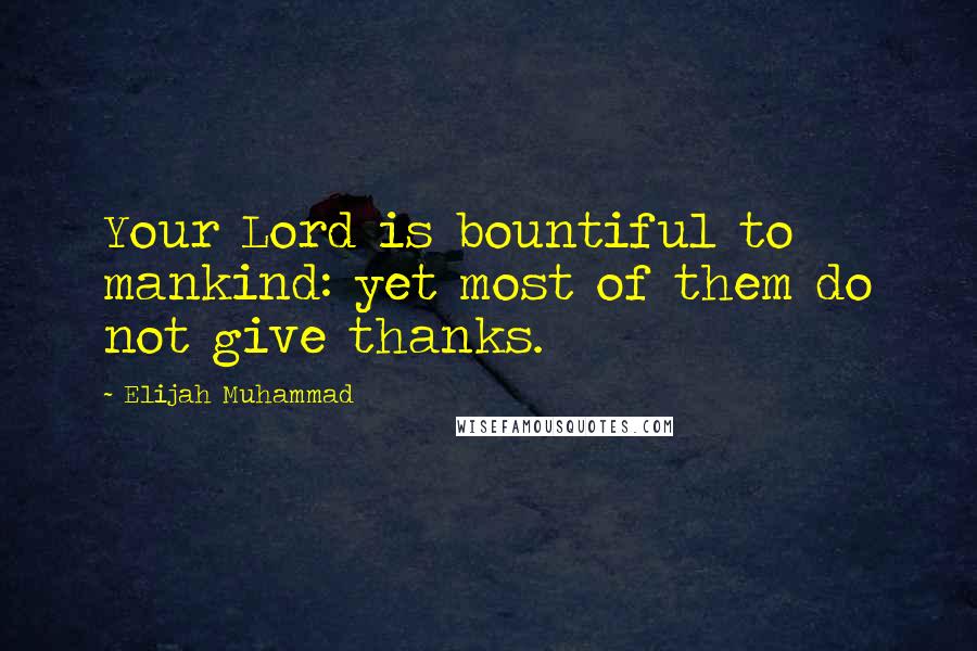 Elijah Muhammad quotes: Your Lord is bountiful to mankind: yet most of them do not give thanks.