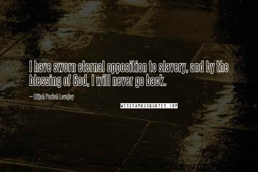 Elijah Parish Lovejoy quotes: I have sworn eternal opposition to slavery, and by the blessing of God, I will never go back. Elijah Parish Lovejoy quotes: I have sworn eternal opposition to slavery, and by the blessing of God, I will never go back.