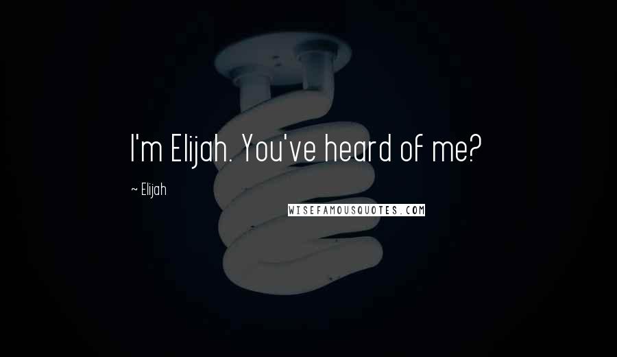 Elijah quotes: I'm Elijah. You've heard of me?